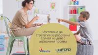 Сертификационно практическо обучение на тема „Изготвяне на стратегия за работа по случай на дете с агресивни прояви“