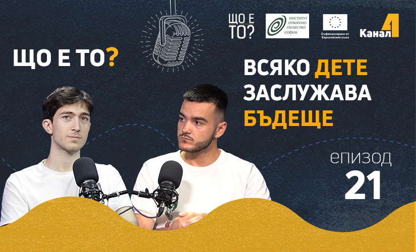 Всяко дете заслужава бъдеще – епизод 21 на рубриката „Що е то?” на подкаста „Канал 4” (видео)